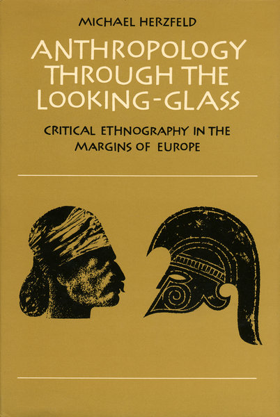 Anthropology through the Looking-Glass: Critical Ethnography in the Margins of Europe Michael Herzfeld