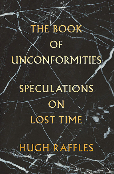 Hugh Raffles, The Book of Unconformities: Speculations on Lost Time